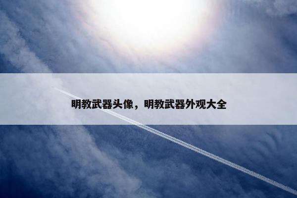 明教武器头像，明教武器外观大全