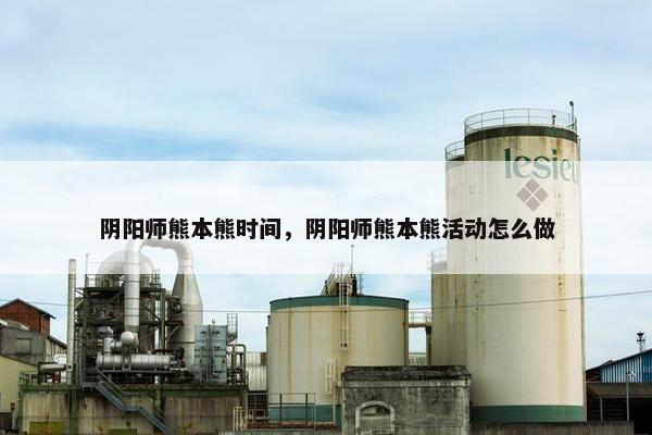 阴阳师熊本熊时间，阴阳师熊本熊活动怎么做