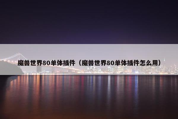 魔兽世界80单体插件（魔兽世界80单体插件怎么用）