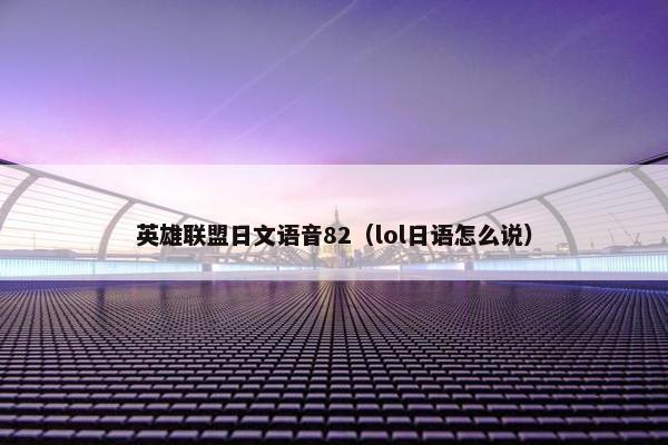 英雄联盟日文语音82（lol日语怎么说）