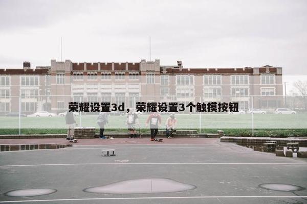 荣耀设置3d，荣耀设置3个触摸按钮