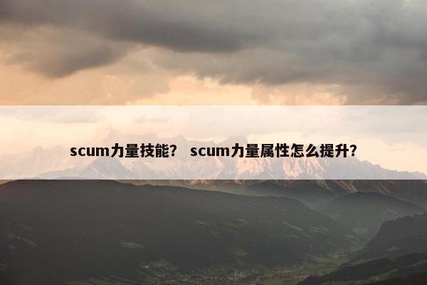 scum力量技能？ scum力量属性怎么提升？