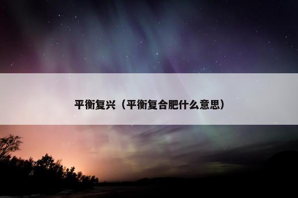 平衡复兴（平衡复合肥什么意思）