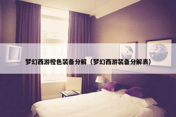 梦幻西游橙色装备分解（梦幻西游装备分解表）