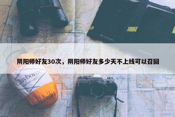 阴阳师好友30次，阴阳师好友多少天不上线可以召回