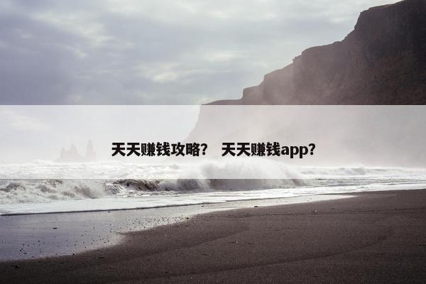 天天赚钱攻略？ 天天赚钱app？