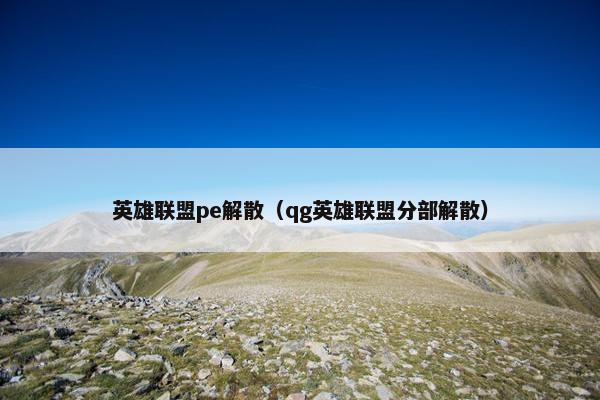 英雄联盟pe解散（qg英雄联盟分部解散）