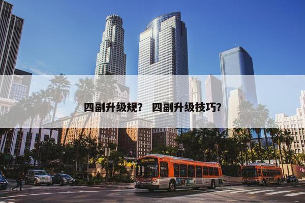 四副升级规？ 四副升级技巧？