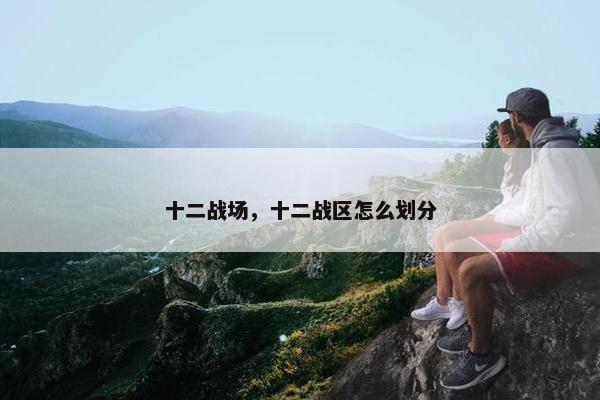 十二战场，十二战区怎么划分