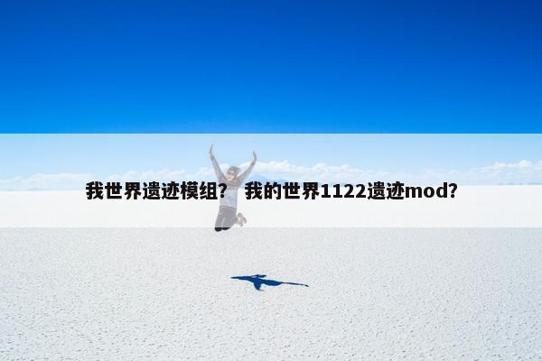 我世界遗迹模组？ 我的世界1122遗迹mod？