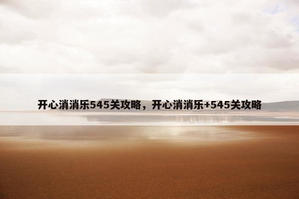 开心消消乐545关攻略，开心消消乐+545关攻略