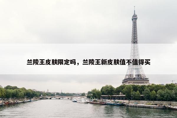 兰陵王皮肤限定吗，兰陵王新皮肤值不值得买