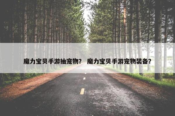 魔力宝贝手游抽宠物？ 魔力宝贝手游宠物装备？