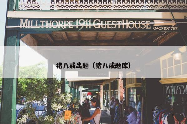 猪八戒出题（猪八戒题库）
