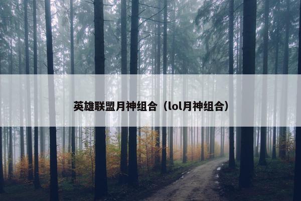 英雄联盟月神组合（lol月神组合）