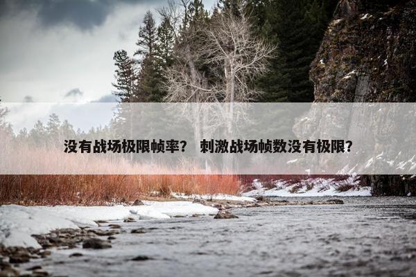 没有战场极限帧率？ 刺激战场帧数没有极限？