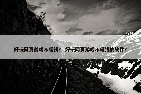 好玩网页游戏不砸钱？ 好玩网页游戏不砸钱的软件？