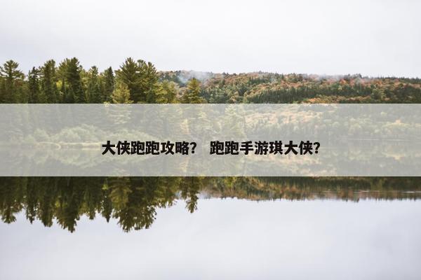 大侠跑跑攻略？ 跑跑手游琪大侠？