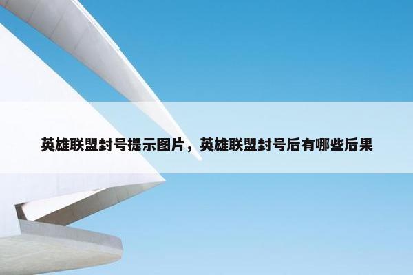 英雄联盟封号提示图片，英雄联盟封号后有哪些后果
