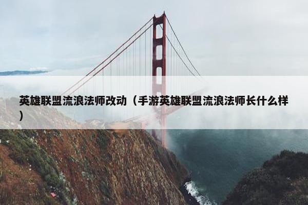 英雄联盟流浪法师改动（手游英雄联盟流浪法师长什么样）