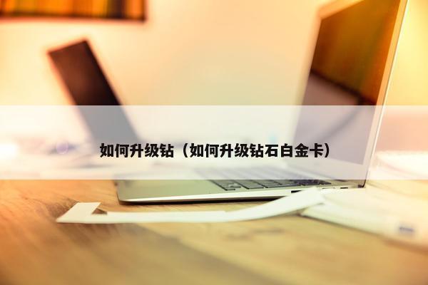 如何升级钻（如何升级钻石白金卡）