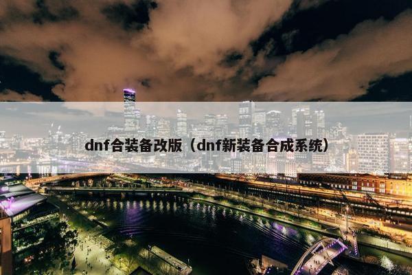 dnf合装备改版（dnf新装备合成系统）