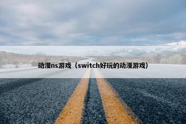 动漫ns游戏（switch好玩的动漫游戏）