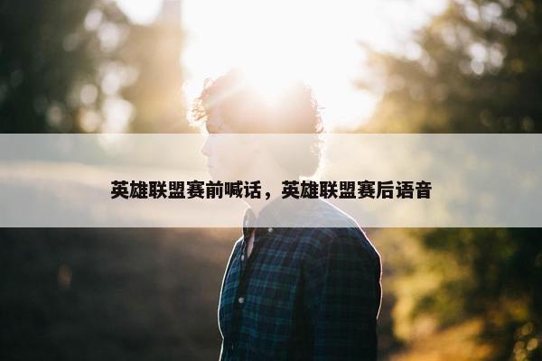 英雄联盟赛前喊话，英雄联盟赛后语音