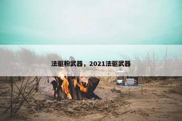法驱粉武器，2021法驱武器