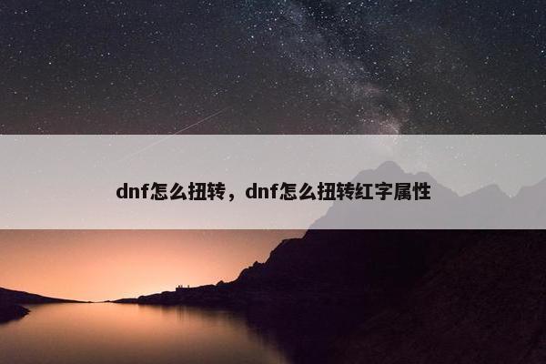 dnf怎么扭转，dnf怎么扭转红字属性
