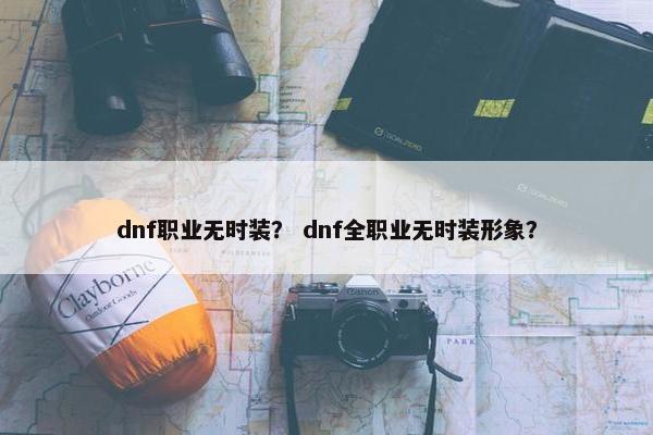 dnf职业无时装？ dnf全职业无时装形象？