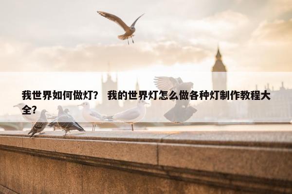 我世界如何做灯？ 我的世界灯怎么做各种灯制作教程大全？