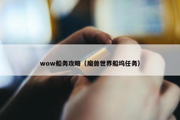 wow船务攻略（魔兽世界船坞任务）