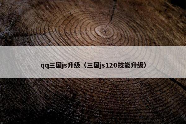 qq三国js升级（三国js120技能升级）