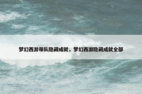 梦幻西游带队隐藏成就，梦幻西游隐藏成就全部