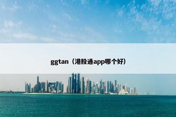 ggtan（港股通app哪个好）
