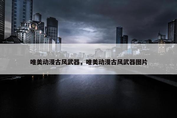 唯美动漫古风武器，唯美动漫古风武器图片