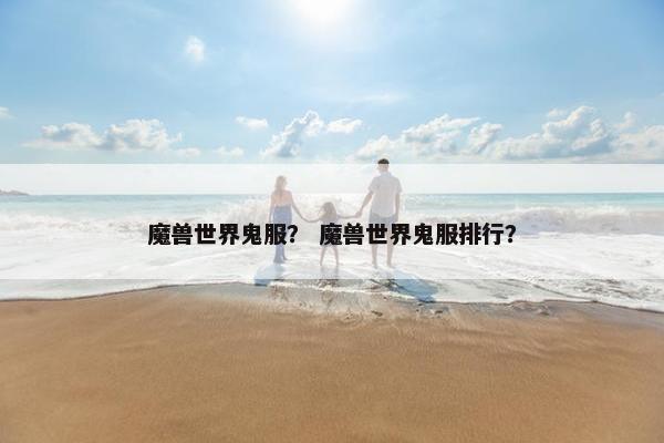 魔兽世界鬼服？ 魔兽世界鬼服排行？