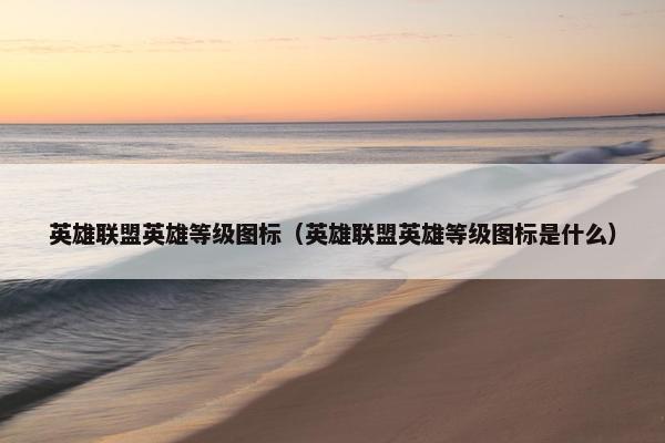 英雄联盟英雄等级图标（英雄联盟英雄等级图标是什么）