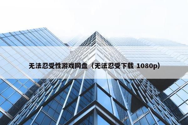 无法忍受性游戏网盘（无法忍受下载 1080p）