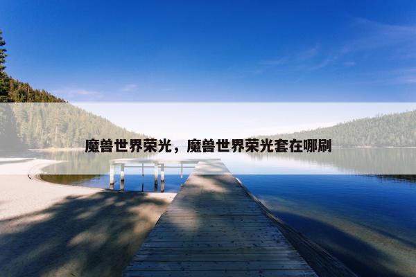 魔兽世界荣光，魔兽世界荣光套在哪刷
