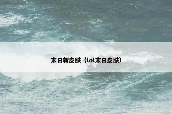末日新皮肤（lol末日皮肤）