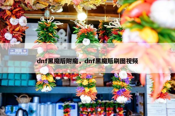 dnf黑魔后附魔，dnf黑魔后刷图视频