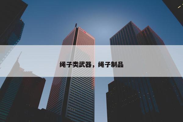 绳子类武器，绳子制品