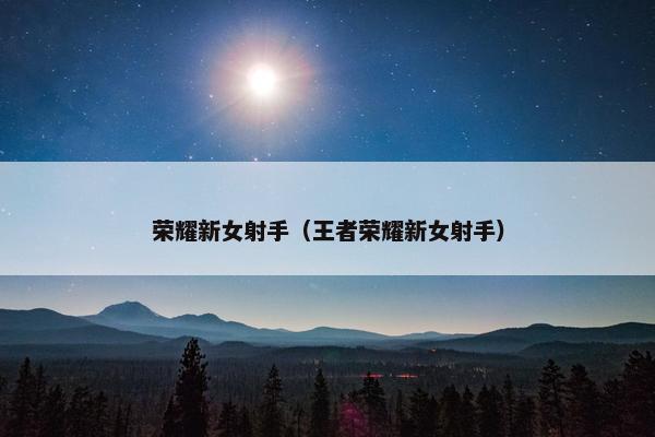 荣耀新女射手（王者荣耀新女射手）