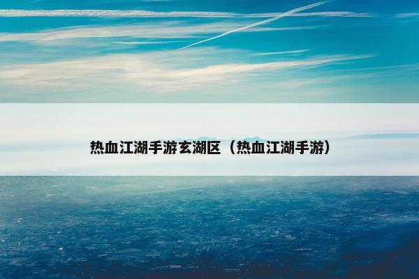 热血江湖手游玄湖区（热血江湖手游）