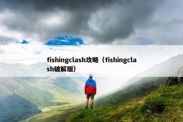 fishingclash攻略（fishingclash破解版）
