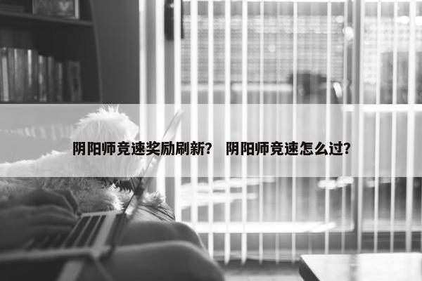 阴阳师竞速奖励刷新？ 阴阳师竞速怎么过？