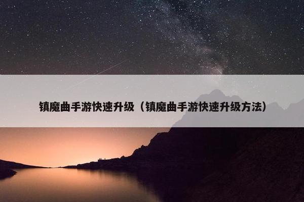 镇魔曲手游快速升级（镇魔曲手游快速升级方法）