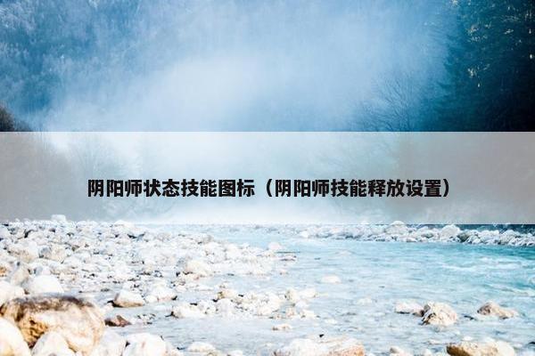 阴阳师状态技能图标（阴阳师技能释放设置）